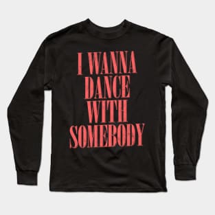 I Wanna Dance With Somebody Long Sleeve T-Shirt